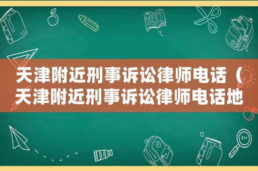 天津附近刑事訴訟律師電話（天津附近刑事訴訟律師電話地址）