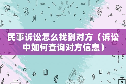 民事訴訟怎么找到對方（訴訟中如何查詢對方信息）