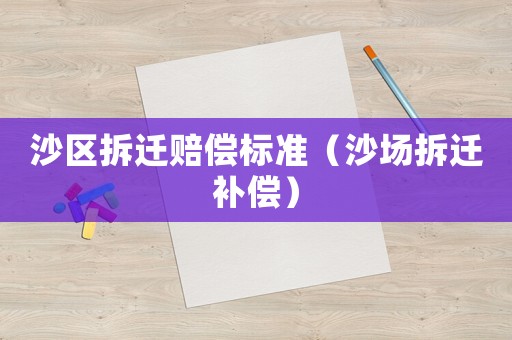 沙區拆遷賠償標準（沙場拆遷補償）