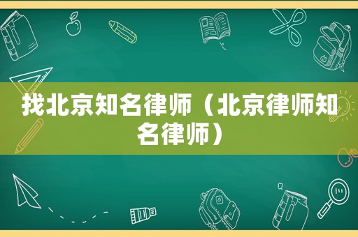 找北京知名律師（北京律師知名律師）