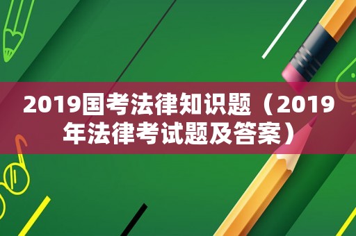 2019國考法律知識題（2019年法律考試題及答案）