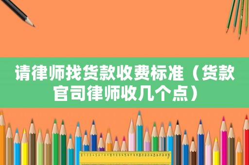 請律師找貨款收費標準（貨款官司律師收幾個點）
