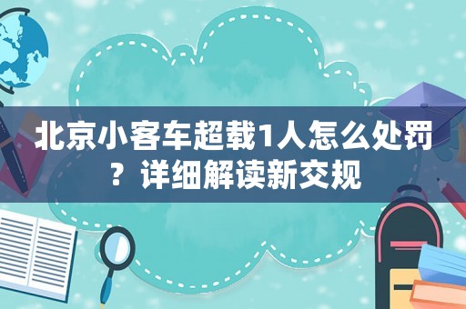 北京小客車超載1人怎么處罰？詳細解讀新交規
