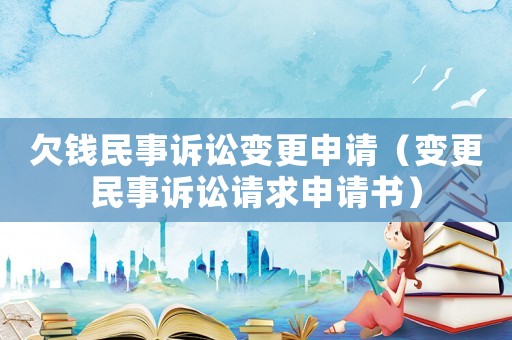 欠錢民事訴訟變更申請（變更民事訴訟請求申請書）