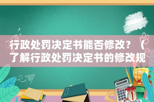 行政處罰決定書能否修改？（了解行政處罰決定書的修改規定）