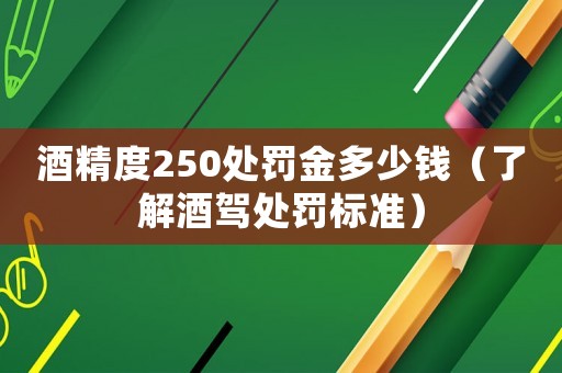 酒精度250處罰金多少錢（了解酒駕處罰標準）