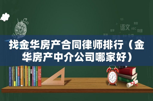 找金華房產合同律師排行（金華房產中介公司哪家好）