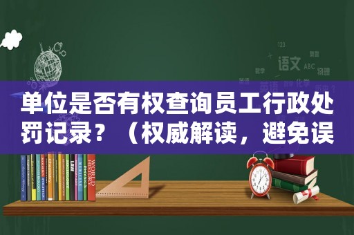 單位是否有權(quán)查詢員工行政處罰記錄？（權(quán)威解讀，避免誤解）