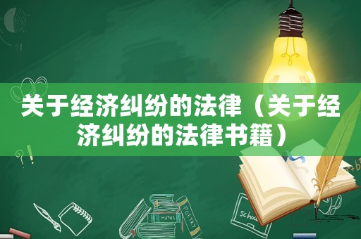 關(guān)于經(jīng)濟糾紛的法律（關(guān)于經(jīng)濟糾紛的法律書籍）