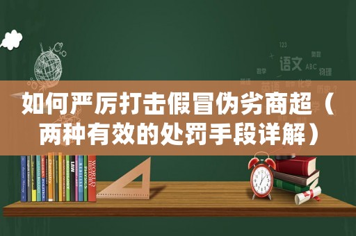 如何嚴厲打擊假冒偽劣商超（兩種有效的處罰手段詳解）