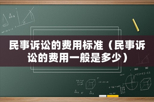 民事訴訟的費(fèi)用標(biāo)準(zhǔn)（民事訴訟的費(fèi)用一般是多少）