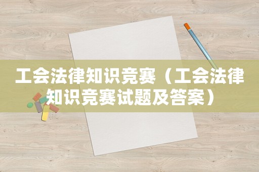 工會法律知識競賽（工會法律知識競賽試題及答案）