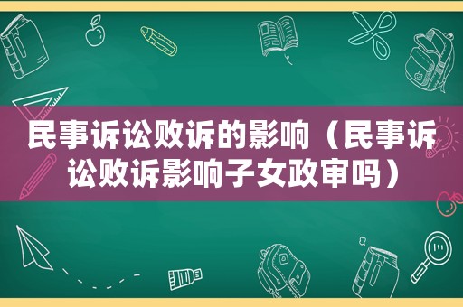 民事訴訟敗訴的影響（民事訴訟敗訴影響子女政審嗎）