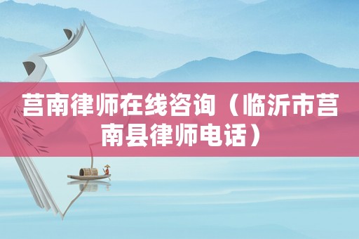 莒南律師在線咨詢（臨沂市莒南縣律師電話）
