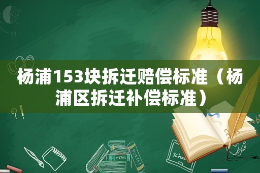 楊浦153塊拆遷賠償標準（楊浦區拆遷補償標準）