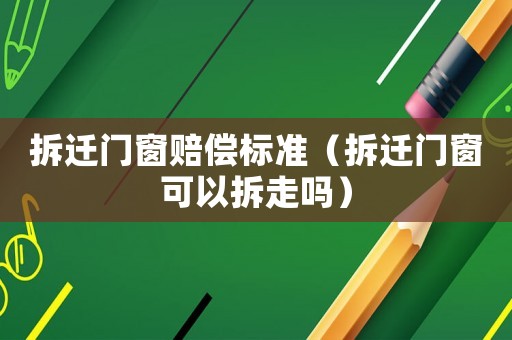 拆遷門窗賠償標準（拆遷門窗可以拆走嗎）