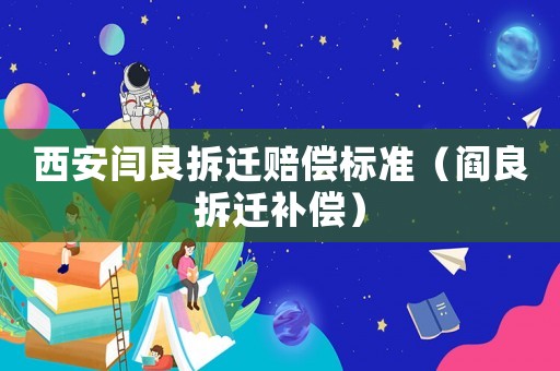 西安閆良拆遷賠償標準（閻良拆遷補償）