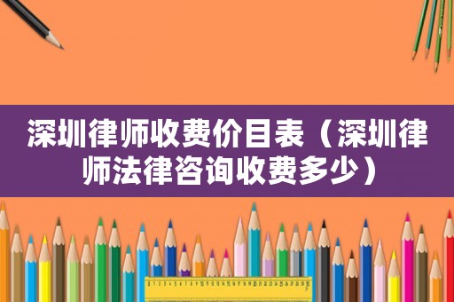 深圳律師收費價目表（深圳律師法律咨詢收費多少）