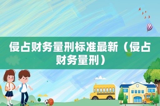 侵占財務量刑標準最新（侵占財務量刑）