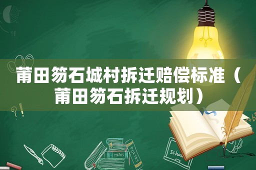 莆田笏石城村拆遷賠償標準（莆田笏石拆遷規(guī)劃）