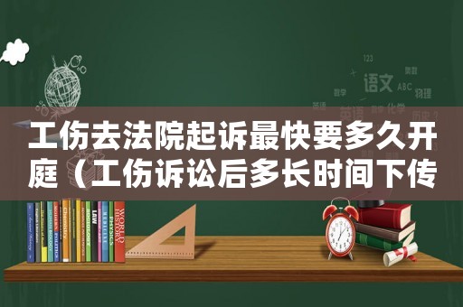 工傷去法院起訴最快要多久開庭（工傷訴訟后多長時間下傳票）