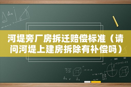 河堤旁廠房拆遷賠償標準（請問河堤上建房拆除有補償嗎）