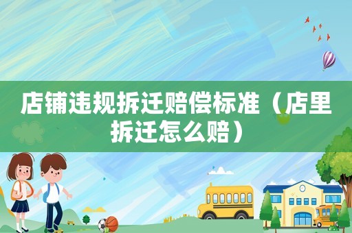 店鋪違規拆遷賠償標準（店里拆遷怎么賠）