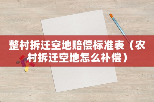 整村拆遷空地賠償標準表（農村拆遷空地怎么補償）