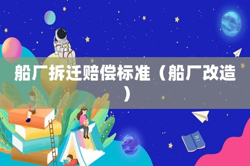 船廠拆遷賠償標準（船廠改造）