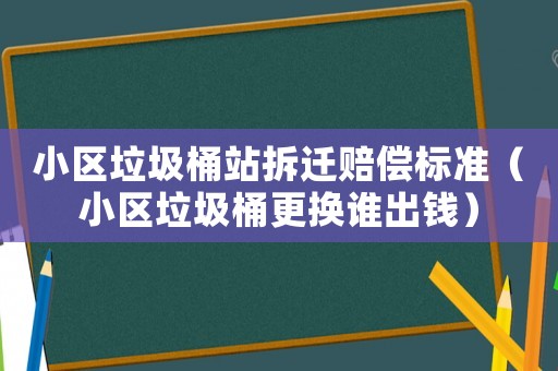 小區垃圾桶站拆遷賠償標準（小區垃圾桶更換誰出錢）