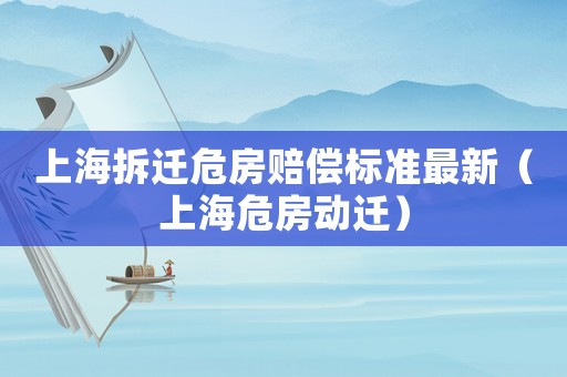 上海拆遷危房賠償標準最新（上海危房動遷）