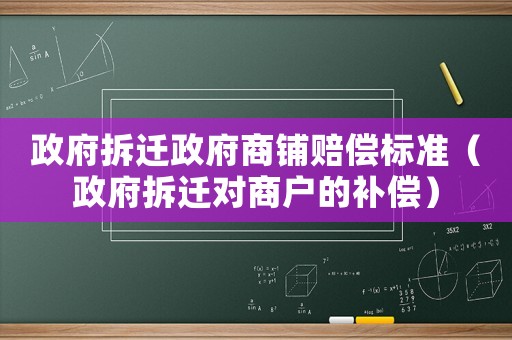 政府拆遷政府商鋪賠償標準（政府拆遷對商戶的補償）
