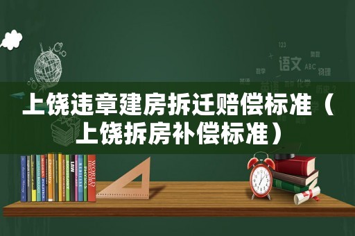 上饒違章建房拆遷賠償標(biāo)準(zhǔn)（上饒拆房補(bǔ)償標(biāo)準(zhǔn)）