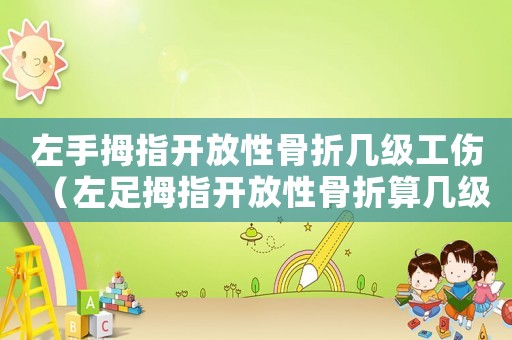 左手拇指開放性骨折幾級工傷（左足拇指開放性骨折算幾級工傷）
