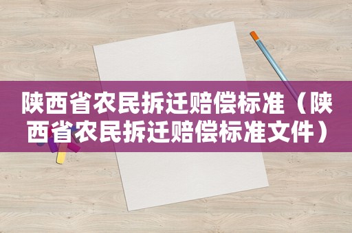 陜西省農(nóng)民拆遷賠償標(biāo)準(zhǔn)（陜西省農(nóng)民拆遷賠償標(biāo)準(zhǔn)文件）