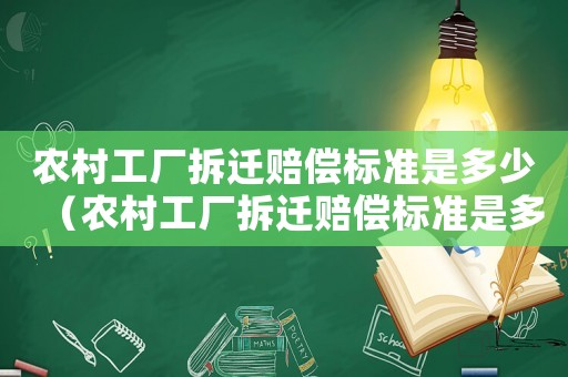農村工廠拆遷賠償標準是多少（農村工廠拆遷賠償標準是多少錢）