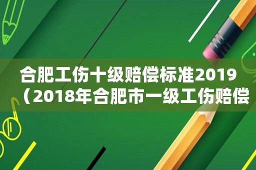 合肥工傷十級賠償標準2019（2018年合肥市一級工傷賠償標）