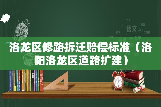 洛龍區(qū)修路拆遷賠償標(biāo)準(zhǔn)（洛陽洛龍區(qū)道路擴建）
