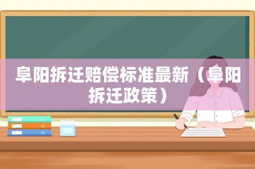 阜陽拆遷賠償標(biāo)準(zhǔn)最新（阜陽拆遷政策）