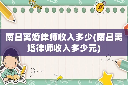 南昌離婚律師收入多少(南昌離婚律師收入多少元)