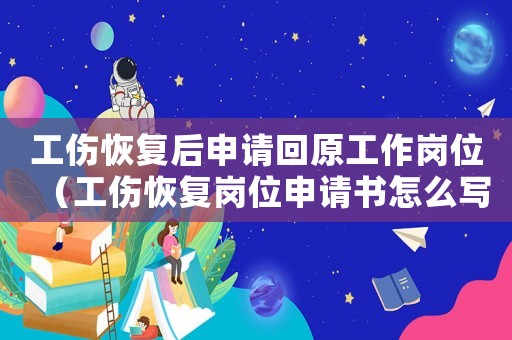 工傷恢復后申請回原工作崗位（工傷恢復崗位申請書怎么寫）
