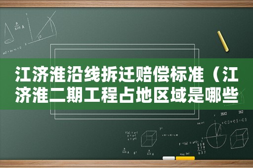 江濟淮沿線拆遷賠償標準（江濟淮二期工程占地區域是哪些）