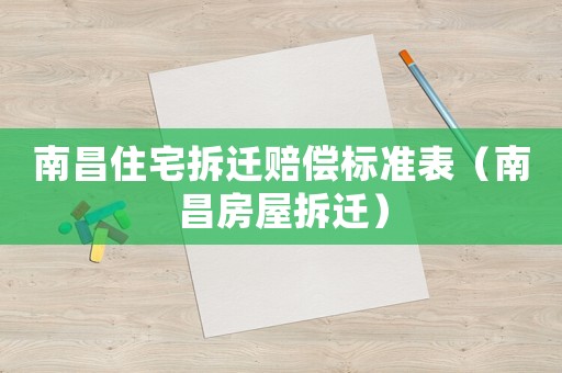 南昌住宅拆遷賠償標準表（南昌房屋拆遷）