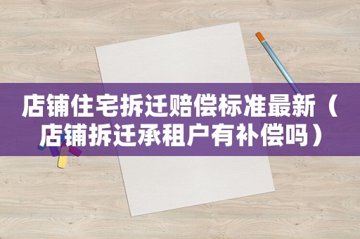 店鋪住宅拆遷賠償標準最新（店鋪拆遷承租戶有補償嗎）