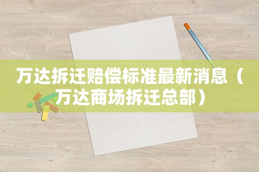 萬(wàn)達(dá)拆遷賠償標(biāo)準(zhǔn)最新消息（萬(wàn)達(dá)商場(chǎng)拆遷總部）