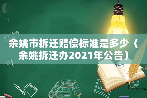 余姚市拆遷賠償標準是多少（余姚拆遷辦2021年公告）