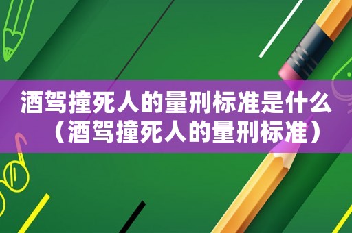 酒駕撞死人的量刑標準是什么（酒駕撞死人的量刑標準）