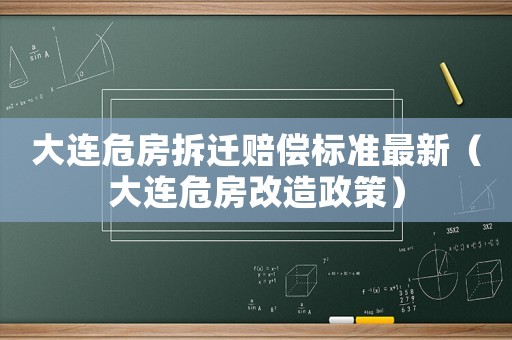 大連危房拆遷賠償標(biāo)準(zhǔn)最新（大連危房改造政策）
