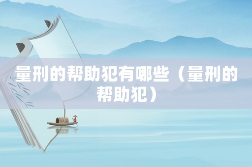 量刑的幫助犯有哪些（量刑的幫助犯）