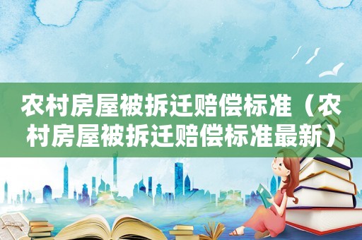 農(nóng)村房屋被拆遷賠償標(biāo)準(zhǔn)（農(nóng)村房屋被拆遷賠償標(biāo)準(zhǔn)最新）